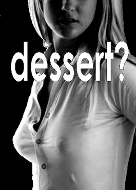 Dessert? I am sure you want something sweet?